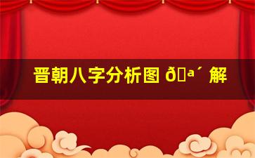 晋朝八字分析图 🪴 解